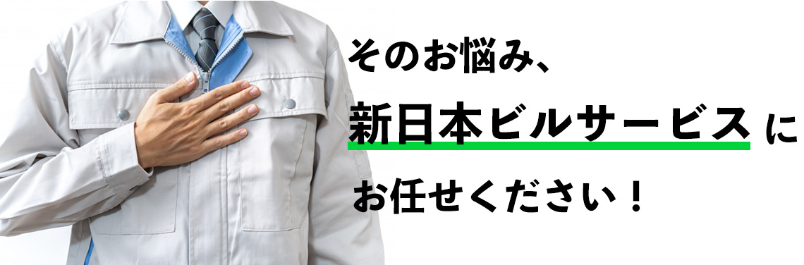 そのお悩み、新日本ビルサービスにお任せください！